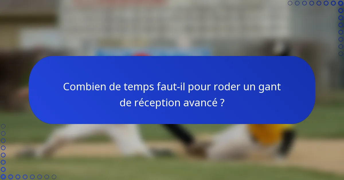 Combien de temps faut-il pour roder un gant de réception avancé ?