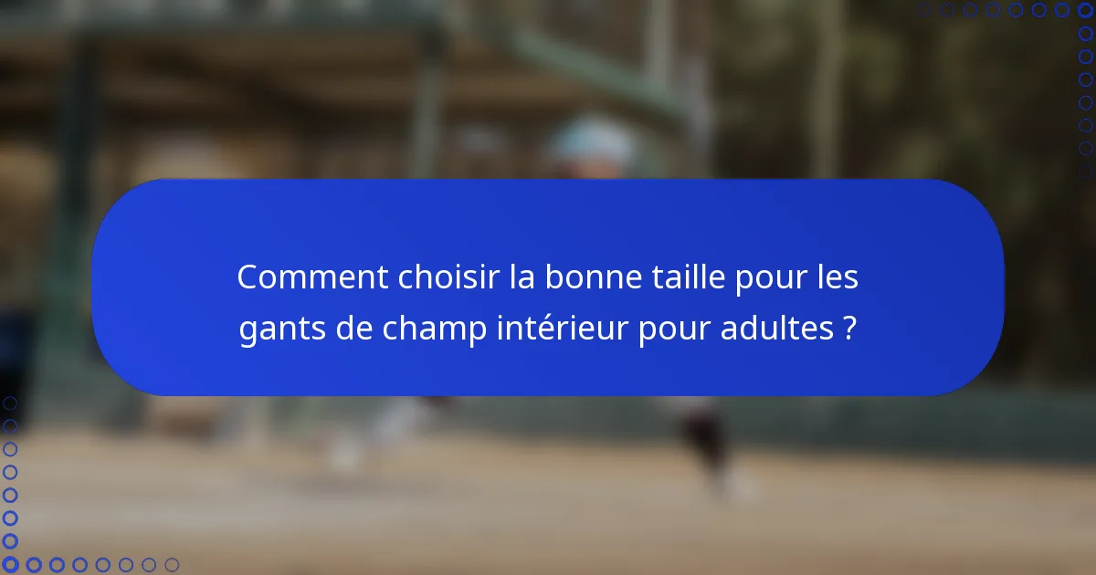 Comment choisir la bonne taille pour les gants de champ intérieur pour adultes ?