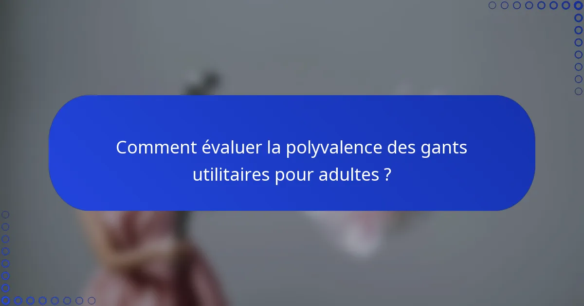 Comment évaluer la polyvalence des gants utilitaires pour adultes ?