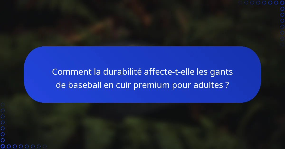 Comment la durabilité affecte-t-elle les gants de baseball en cuir premium pour adultes ?