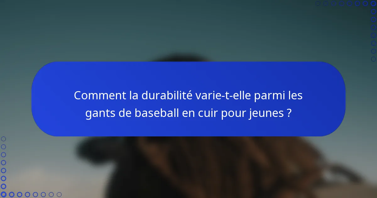Comment la durabilité varie-t-elle parmi les gants de baseball en cuir pour jeunes ?