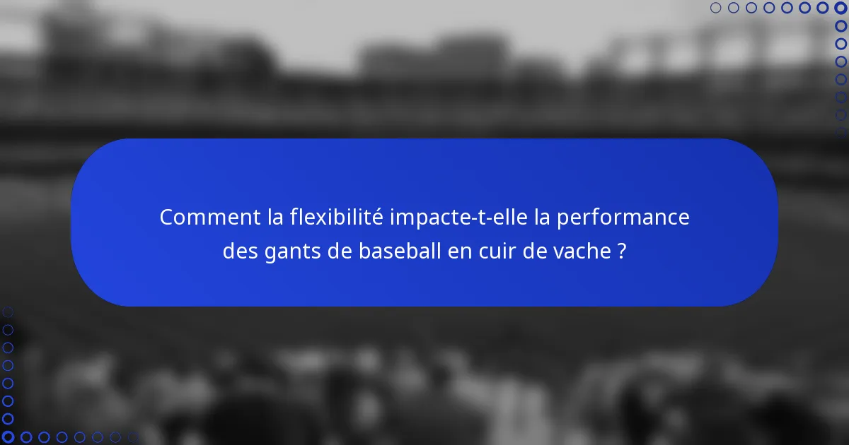 Comment la flexibilité impacte-t-elle la performance des gants de baseball en cuir de vache ?