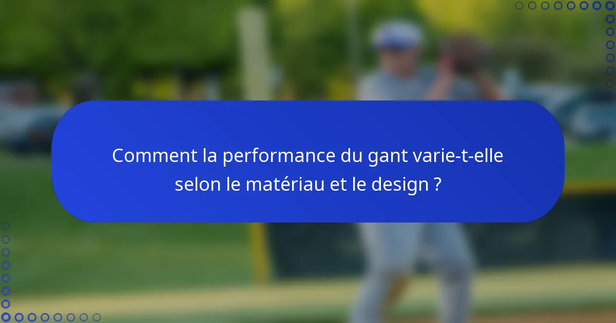Comment la performance du gant varie-t-elle selon le matériau et le design ?