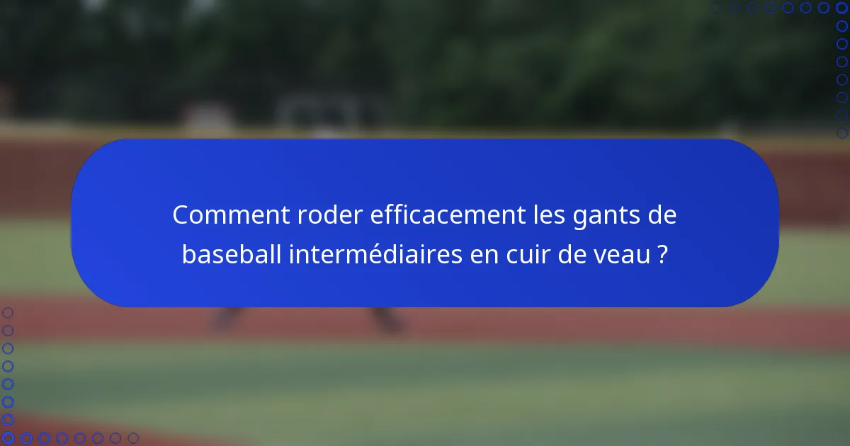 Comment roder efficacement les gants de baseball intermédiaires en cuir de veau ?