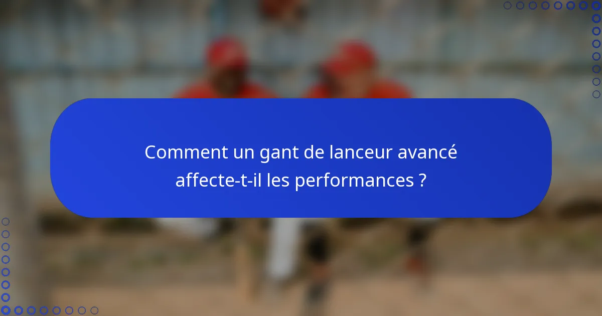 Comment un gant de lanceur avancé affecte-t-il les performances ?