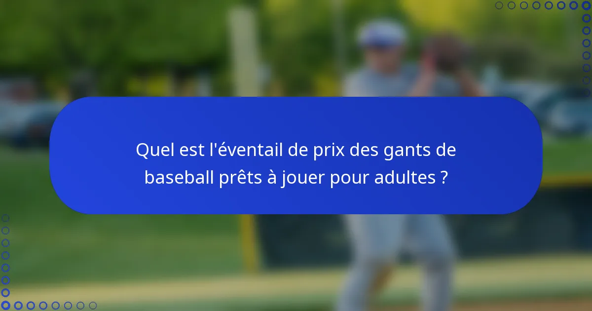 Quel est l'éventail de prix des gants de baseball prêts à jouer pour adultes ?