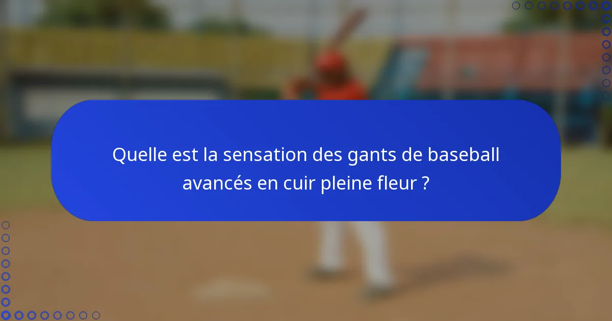 Quelle est la sensation des gants de baseball avancés en cuir pleine fleur ?