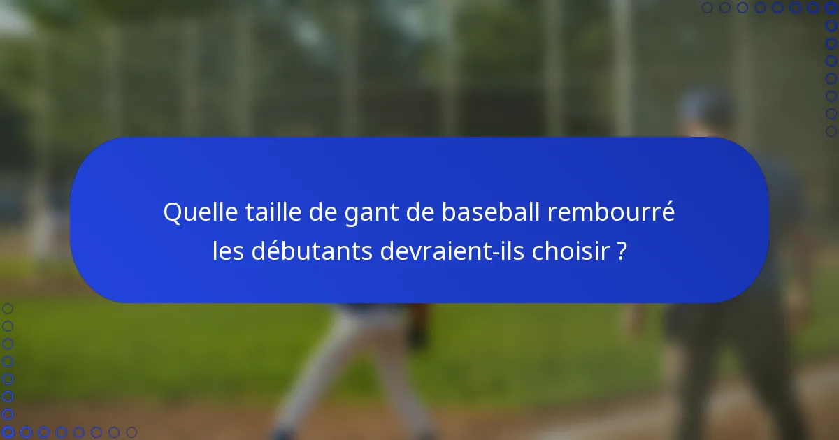 Quelle taille de gant de baseball rembourré les débutants devraient-ils choisir ?