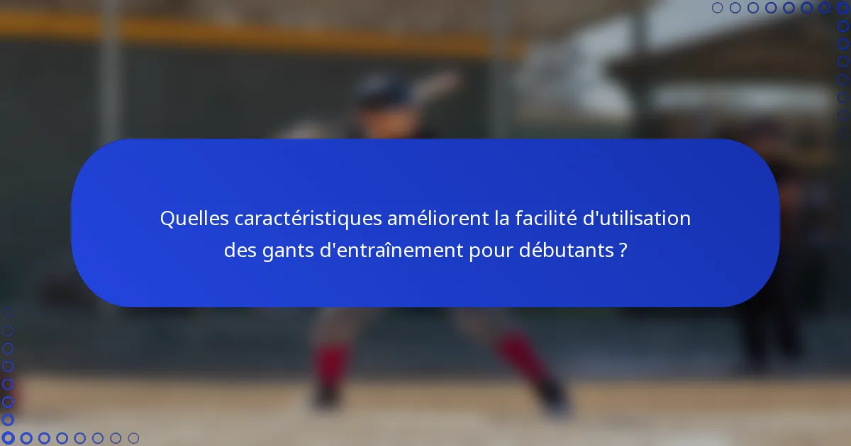 Quelles caractéristiques améliorent la facilité d'utilisation des gants d'entraînement pour débutants ?
