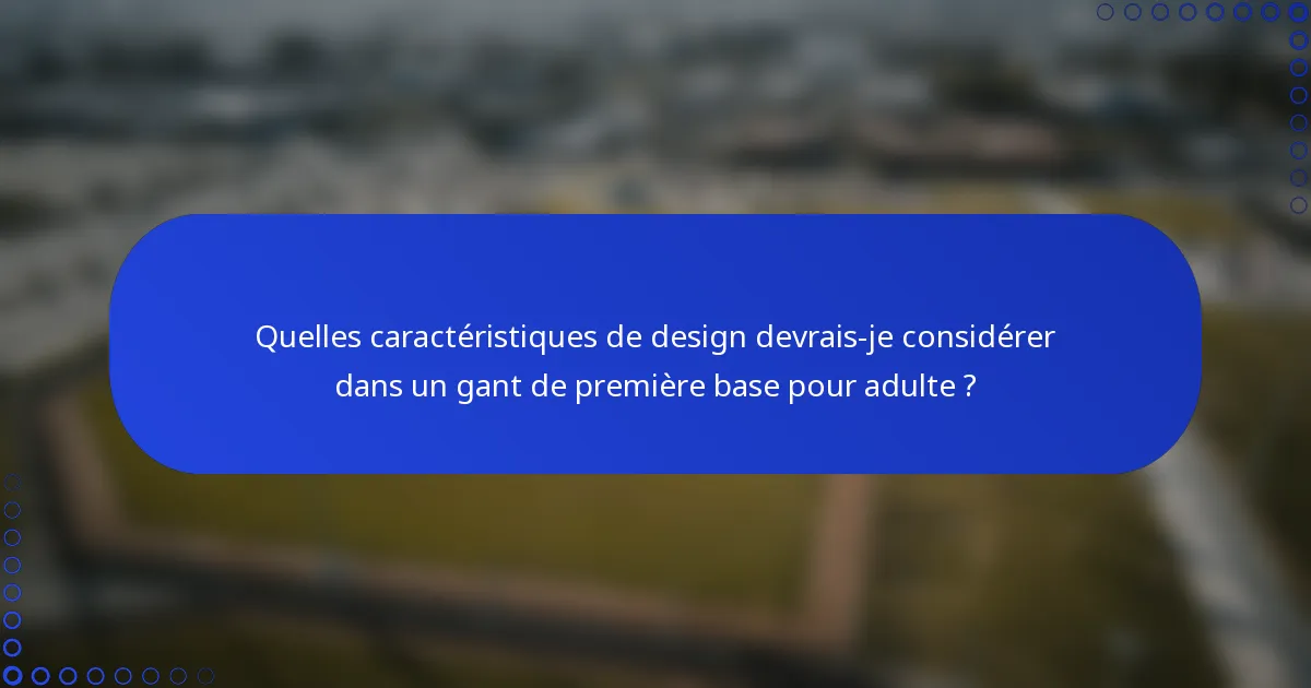 Quelles caractéristiques de design devrais-je considérer dans un gant de première base pour adulte ?