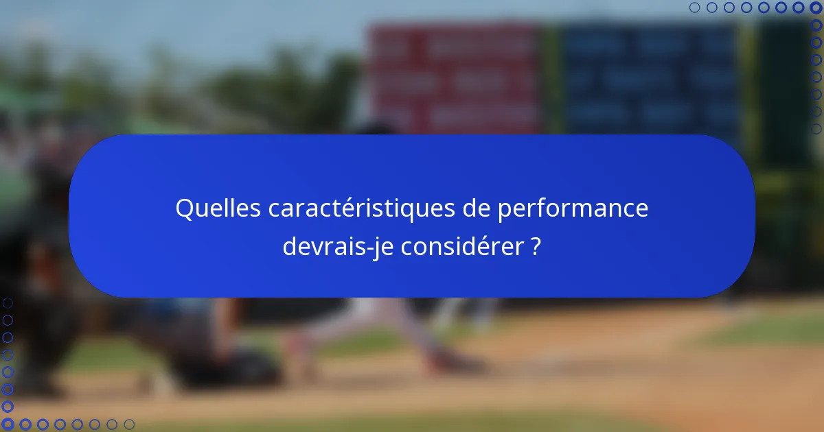 Quelles caractéristiques de performance devrais-je considérer ?