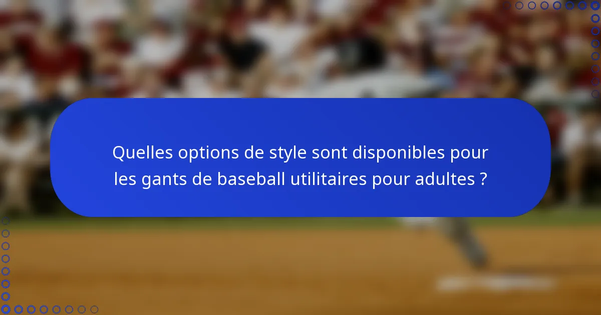 Quelles options de style sont disponibles pour les gants de baseball utilitaires pour adultes ?