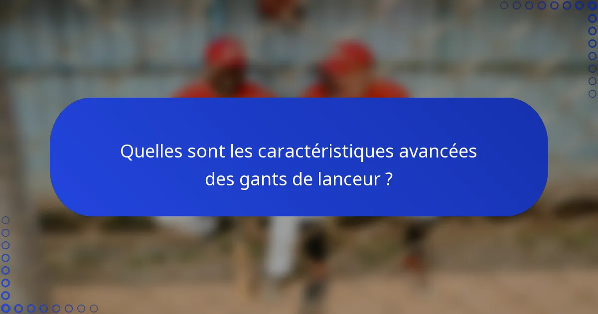 Quelles sont les caractéristiques avancées des gants de lanceur ?