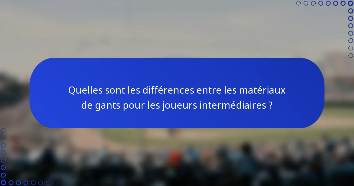 Quelles sont les différences entre les matériaux de gants pour les joueurs intermédiaires ?