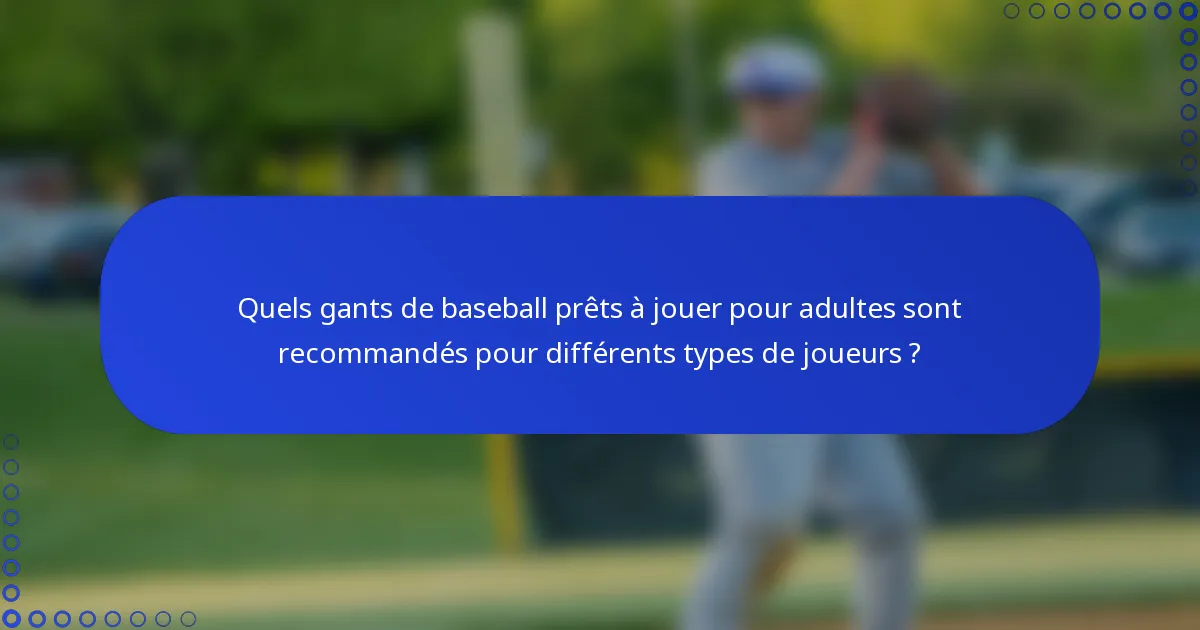 Quels gants de baseball prêts à jouer pour adultes sont recommandés pour différents types de joueurs ?