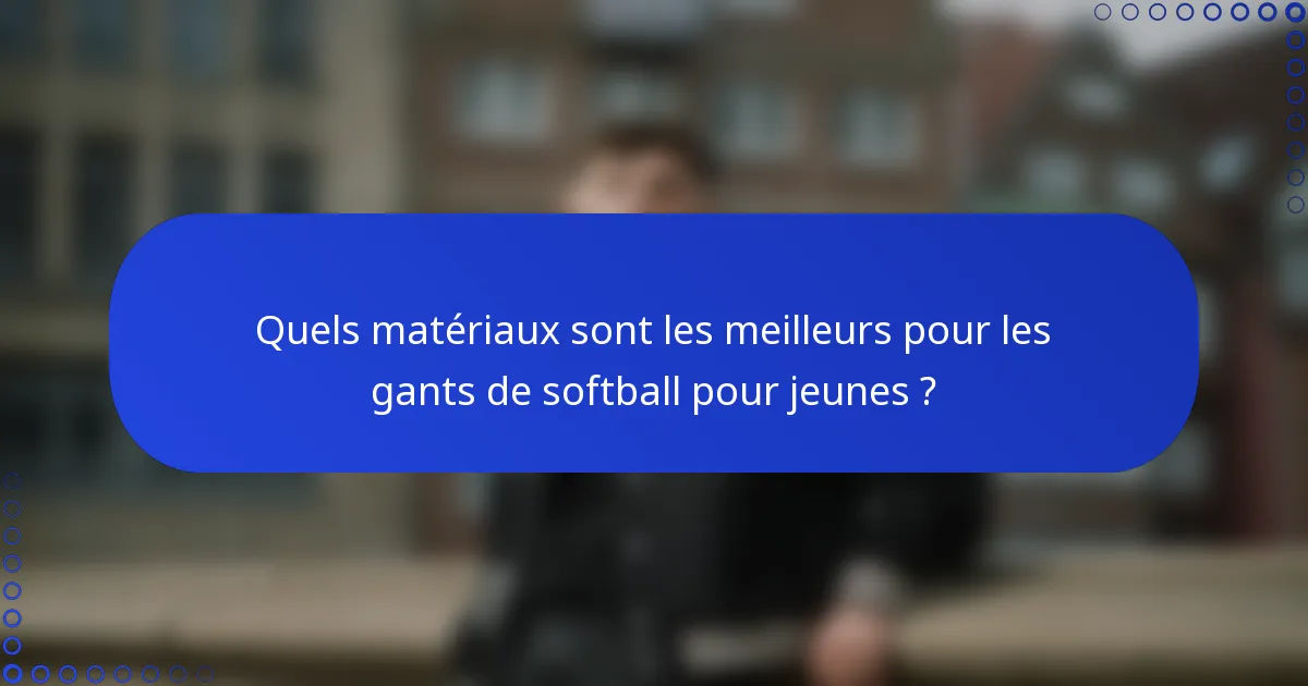 Quels matériaux sont les meilleurs pour les gants de softball pour jeunes ?