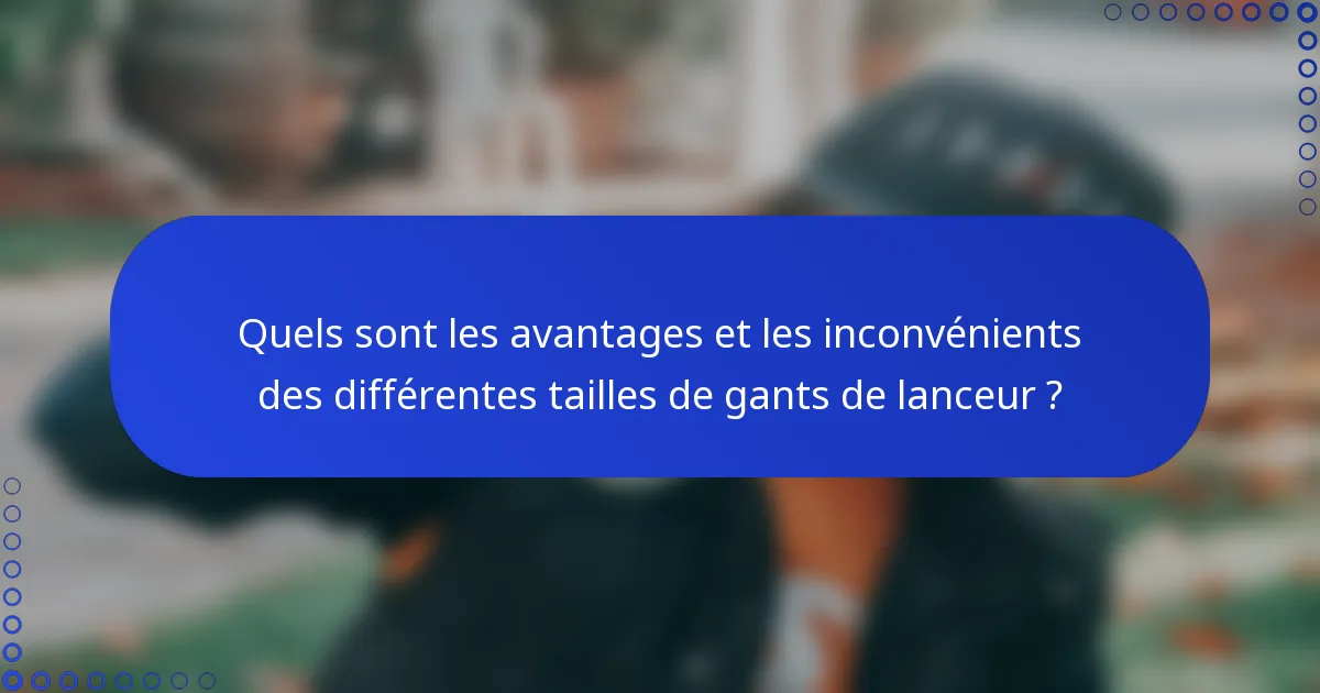 Quels sont les avantages et les inconvénients des différentes tailles de gants de lanceur ?