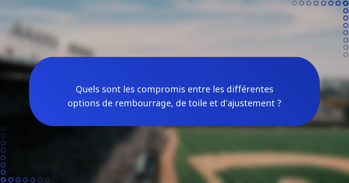 Quels sont les compromis entre les différentes options de rembourrage, de toile et d'ajustement ?