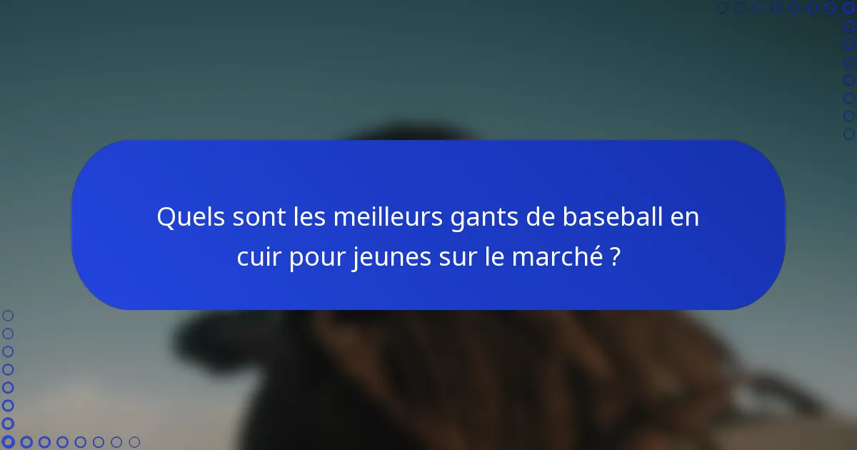 Quels sont les meilleurs gants de baseball en cuir pour jeunes sur le marché ?