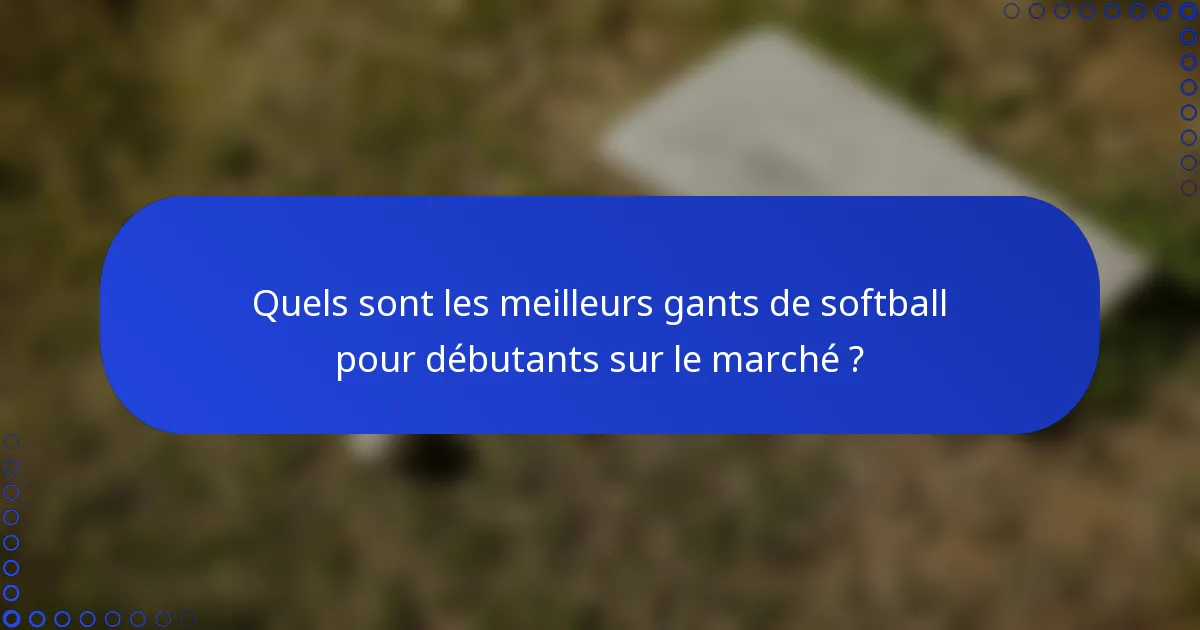Quels sont les meilleurs gants de softball pour débutants sur le marché ?