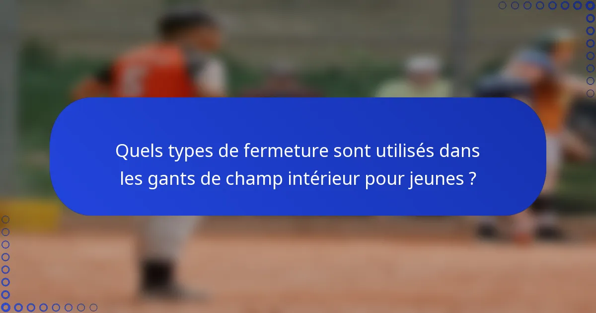 Quels types de fermeture sont utilisés dans les gants de champ intérieur pour jeunes ?